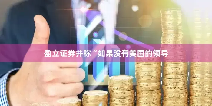 盈立证券并称“如果没有美国的领导