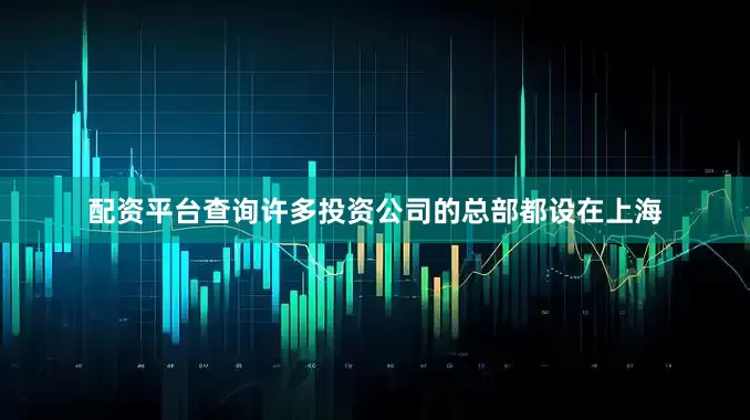 配资平台查询许多投资公司的总部都设在上海