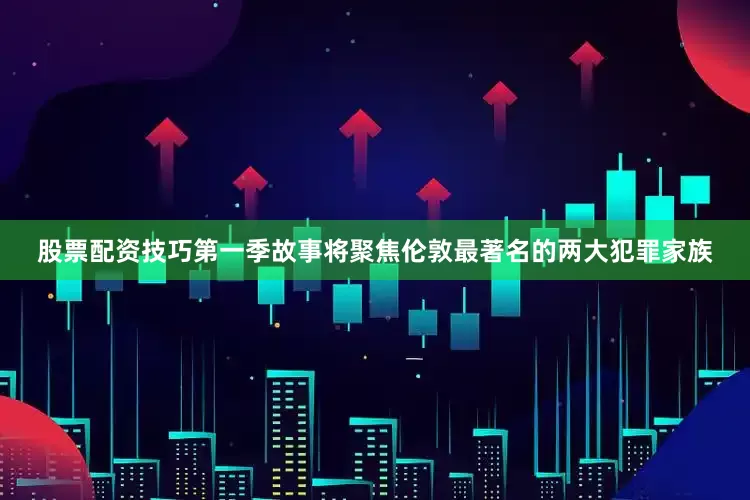股票配资技巧第一季故事将聚焦伦敦最著名的两大犯罪家族