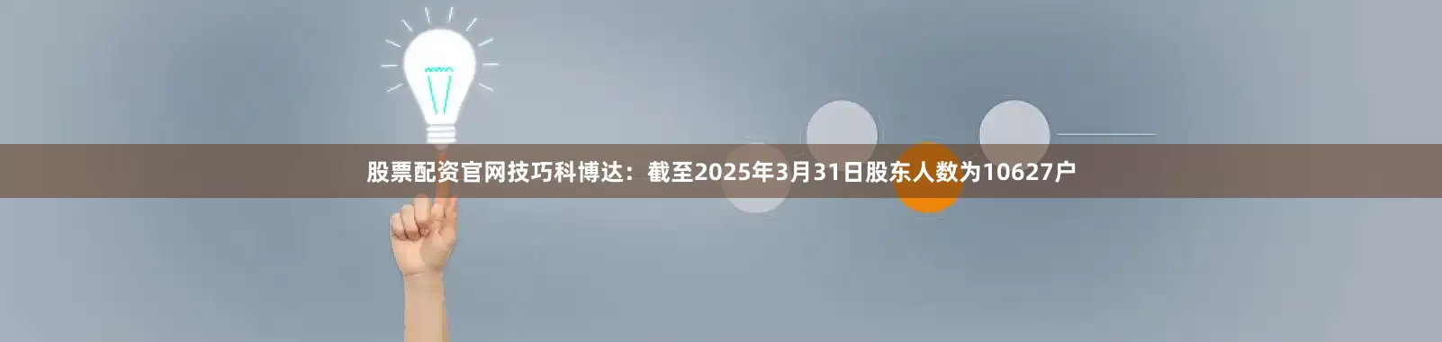 股票配资官网技巧科博达：截至2025年3月31日股东人数为10627户