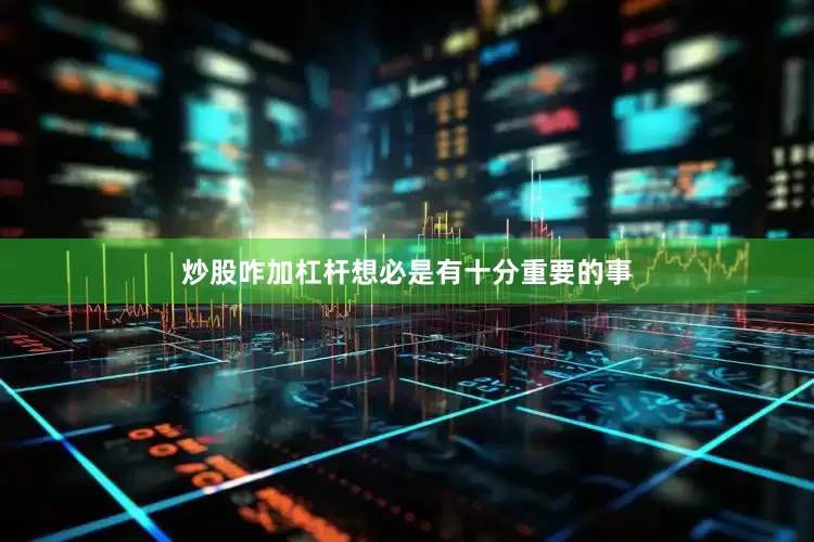 炒股咋加杠杆想必是有十分重要的事