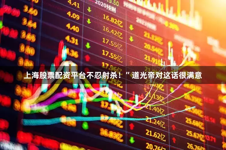 上海股票配资平台不忍射杀！”道光帝对这话很满意