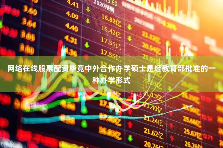 网络在线股票配资毕竟中外合作办学硕士是经教育部批准的一种办学形式