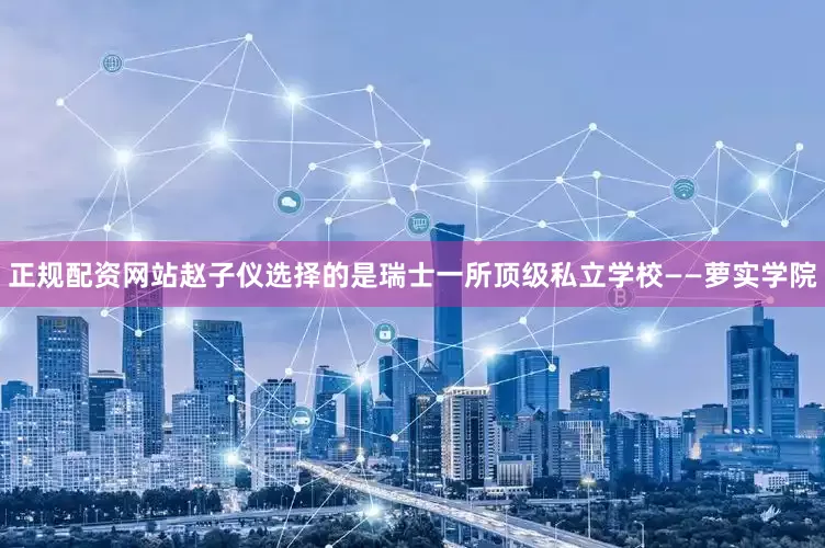 正规配资网站赵子仪选择的是瑞士一所顶级私立学校——萝实学院
