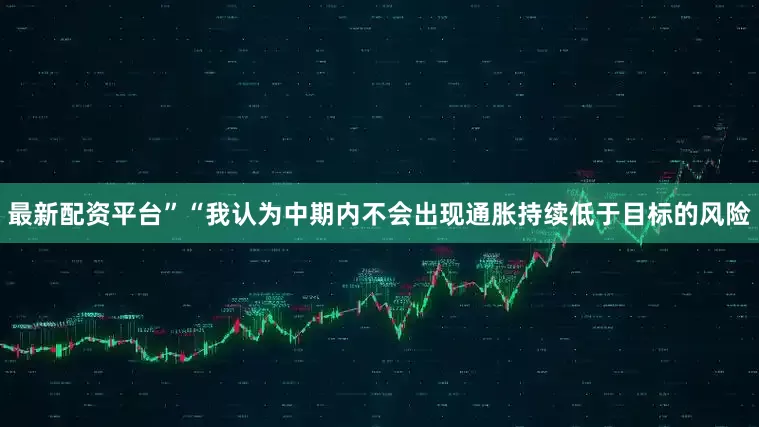 最新配资平台”　　“我认为中期内不会出现通胀持续低于目标的风险