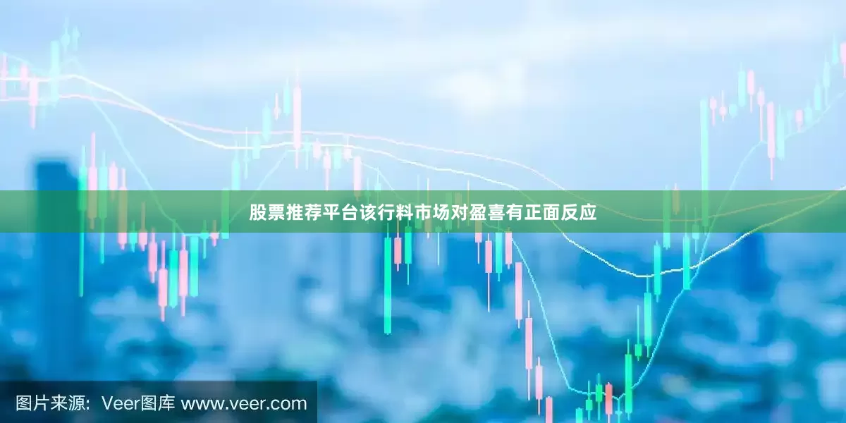 股票推荐平台该行料市场对盈喜有正面反应