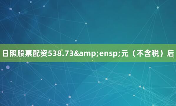 日照股票配资538.73&ensp;元（不含税）后