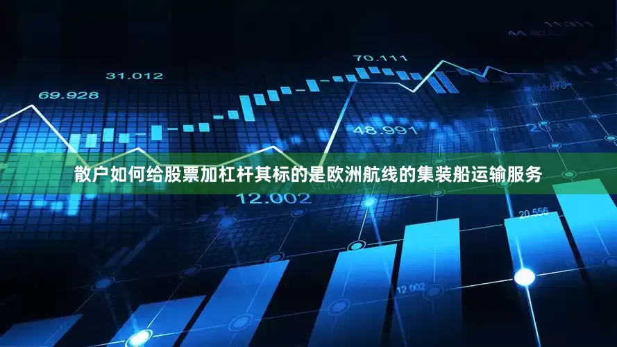 散户如何给股票加杠杆其标的是欧洲航线的集装船运输服务