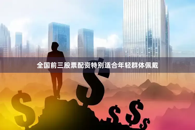 全国前三股票配资特别适合年轻群体佩戴
