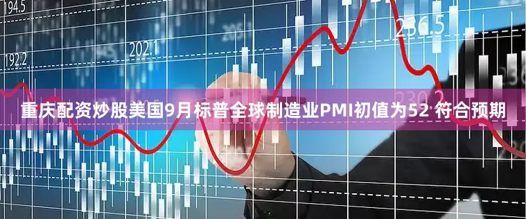 重庆配资炒股美国9月标普全球制造业PMI初值为52 符合预期