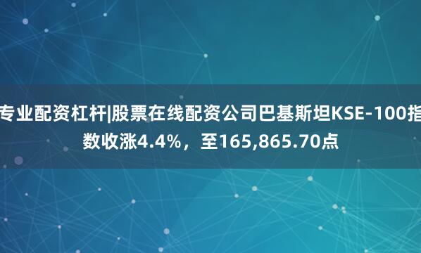 专业配资杠杆|股票在线配资公司巴基斯坦KSE-100指数收涨4.4%，至165,865.70点