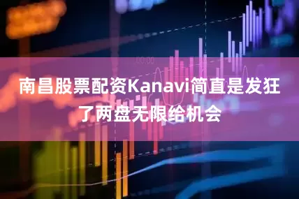 南昌股票配资Kanavi简直是发狂了两盘无限给机会