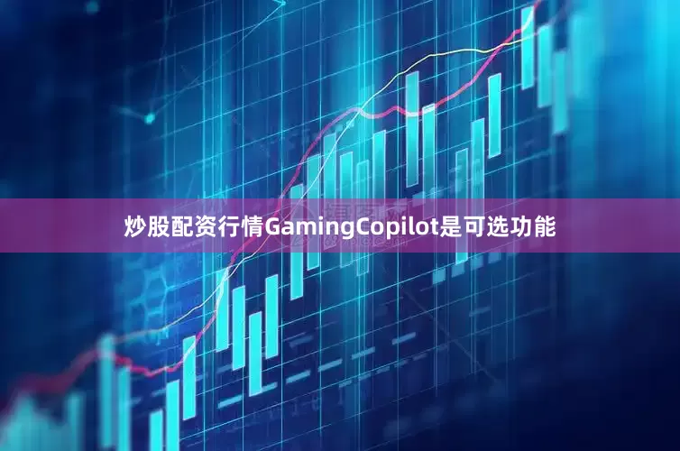 炒股配资行情GamingCopilot是可选功能