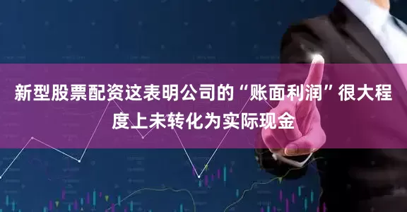 新型股票配资这表明公司的“账面利润”很大程度上未转化为实际现金