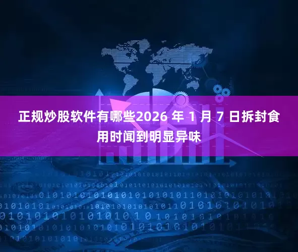正规炒股软件有哪些2026 年 1 月 7 日拆封食用时闻到明显异味