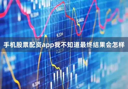 手机股票配资app我不知道最终结果会怎样