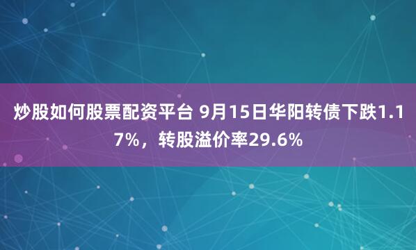 炒股如何股票配资平台 9月15日华阳转债下跌1.17%,转股溢价率29.6%