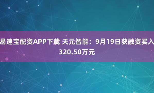 易速宝配资APP下载 天元智能：9月19日获融资买入320.50万元