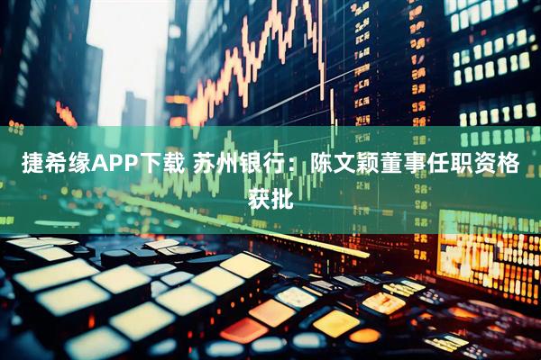 捷希缘APP下载 苏州银行：陈文颖董事任职资格获批