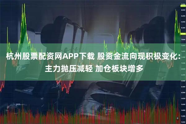 杭州股票配资网APP下载 股资金流向现积极变化: 主力抛压减轻 加仓板块增多