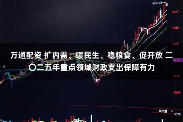 万通配资 扩内需、暖民生、稳粮食、促开放 二〇二五年重点领域财政支出保障有力