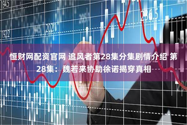 恒财网配资官网 追风者第28集分集剧情介绍 第28集：魏若来协助徐诺揭穿真相
