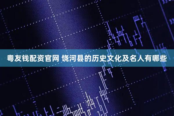 粤友钱配资官网 饶河县的历史文化及名人有哪些