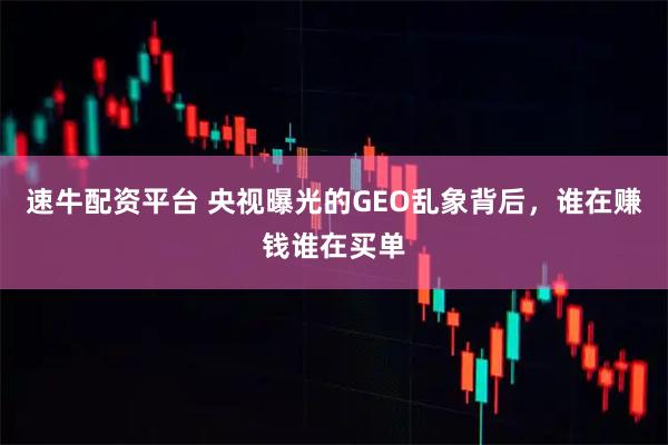 速牛配资平台 央视曝光的GEO乱象背后,谁在赚钱谁在买单