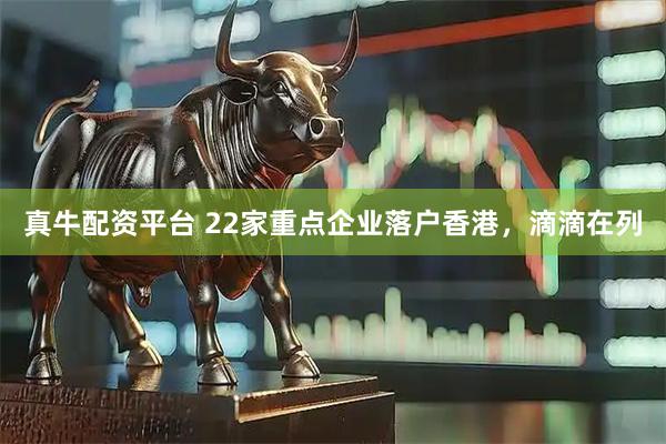 真牛配资平台 22家重点企业落户香港,滴滴在列