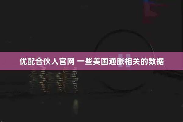 优配合伙人官网 一些美国通胀相关的数据